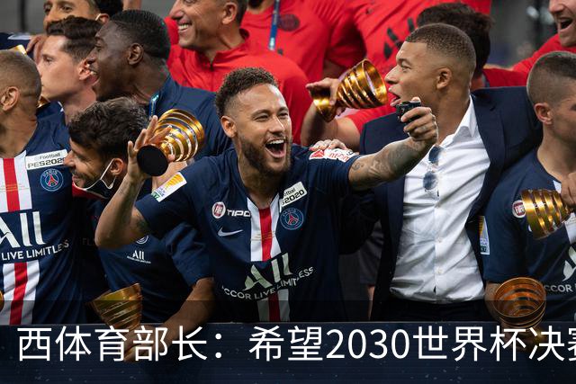 西体育部长：希望2030世界杯决赛在西班牙举行，因为我们配得上